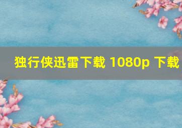 独行侠迅雷下载 1080p 下载